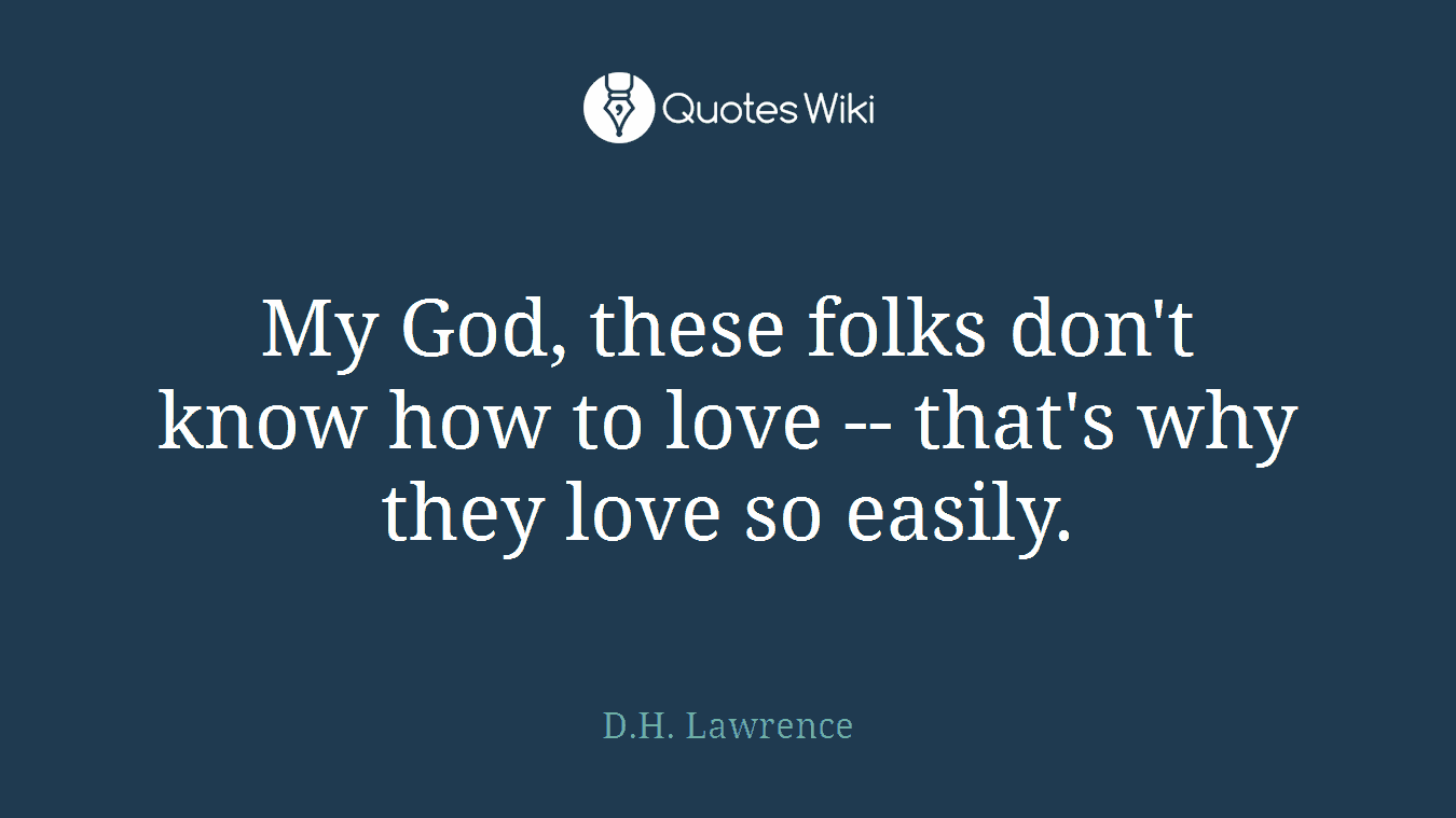 My God, these folks don't know how to love -- that's why they love so easily.