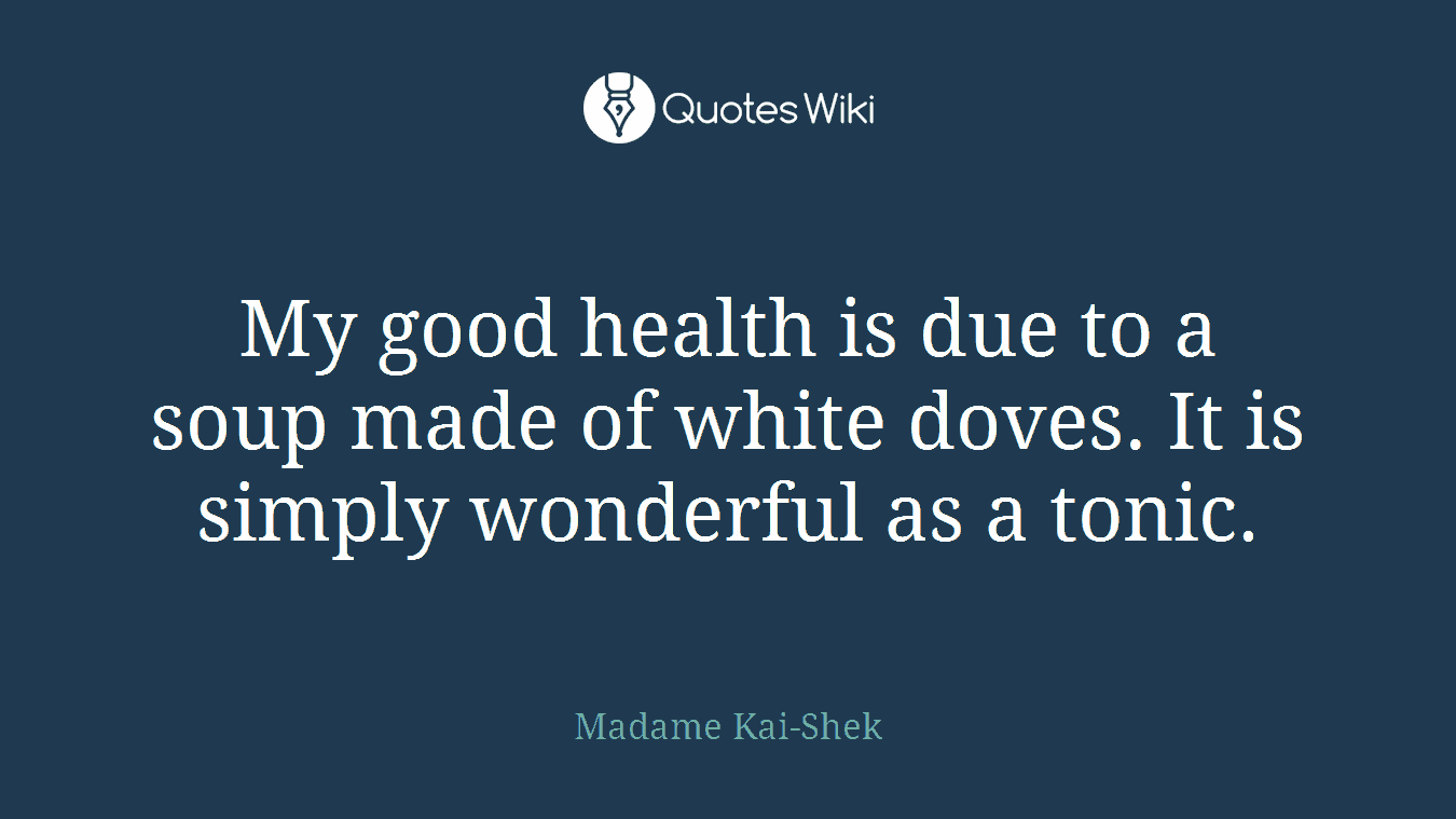 My good health is due to a soup made of white doves. It is simply wonderful as a tonic.