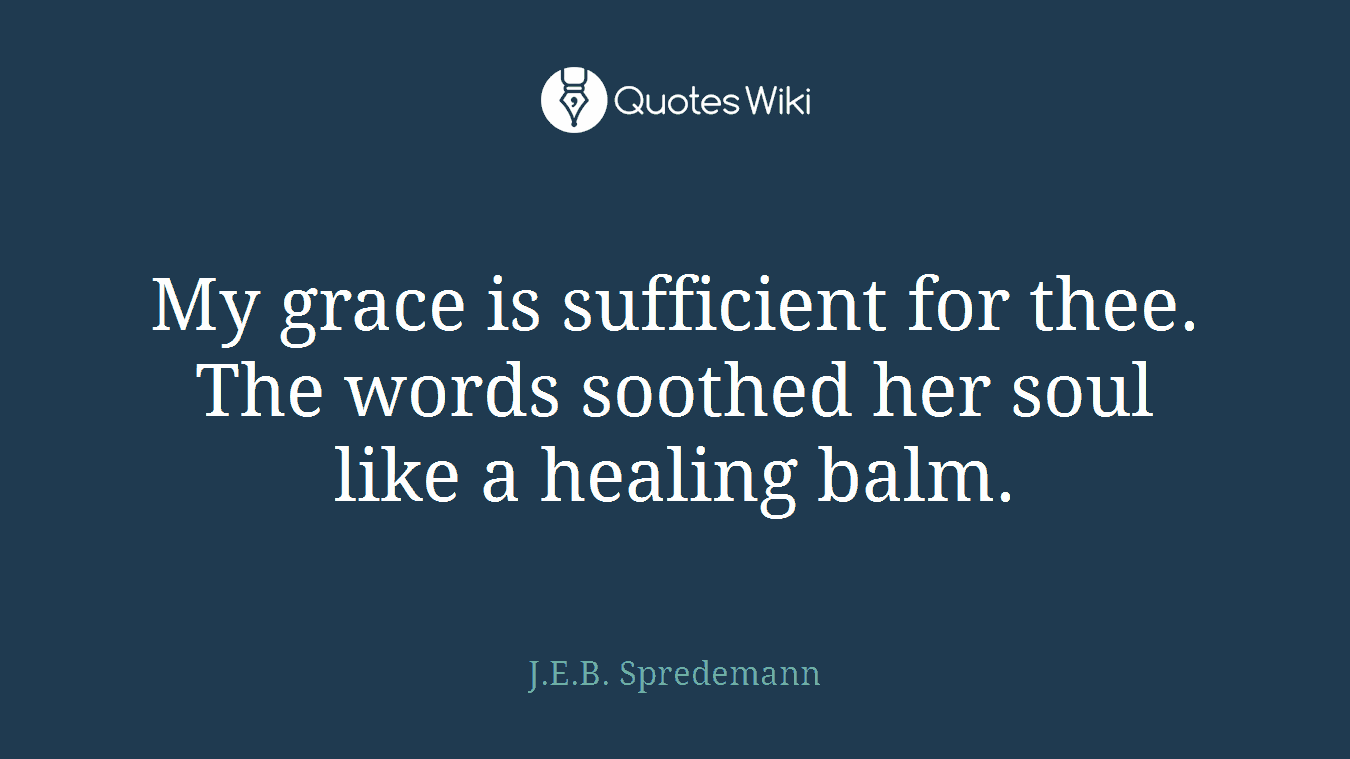 My grace is sufficient for thee. The words soothed her soul like a healing balm.