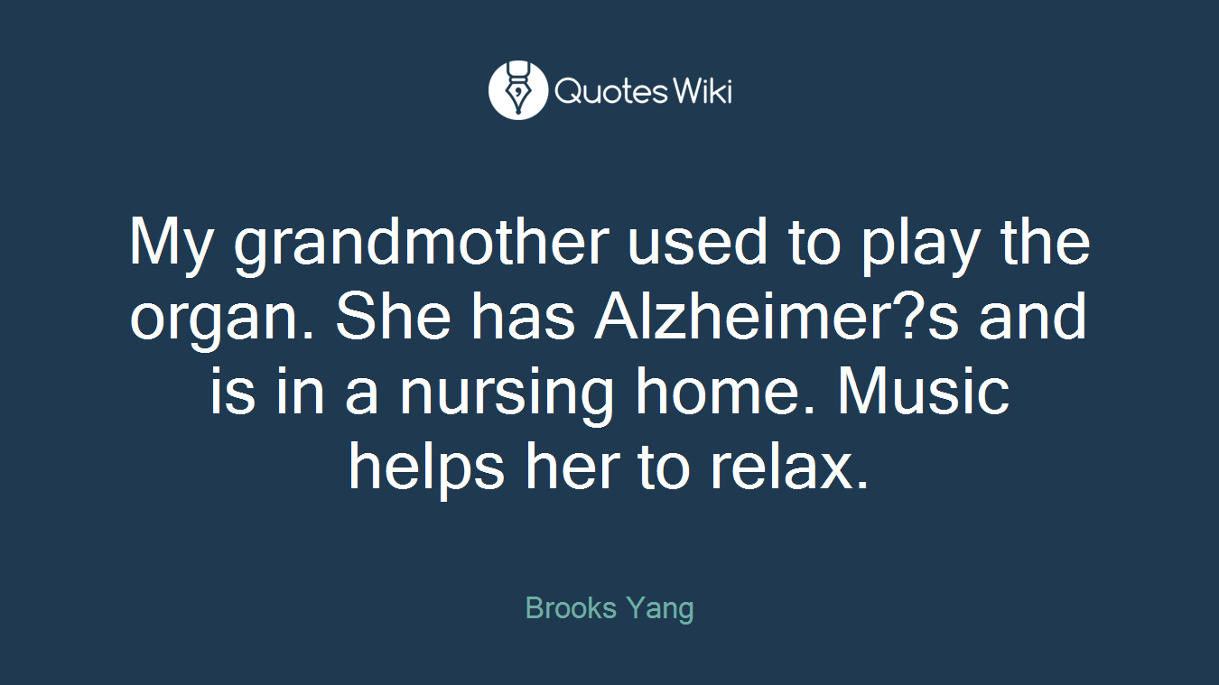My grandmother used to play the organ. She has Alzheimer?s and is in a nursing home. Music helps her to relax.