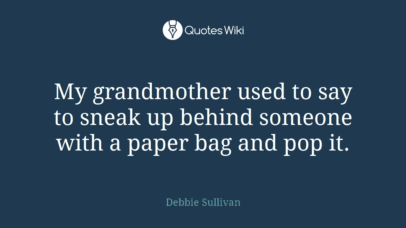 My grandmother used to say to sneak up behind someone with a paper bag and pop it.