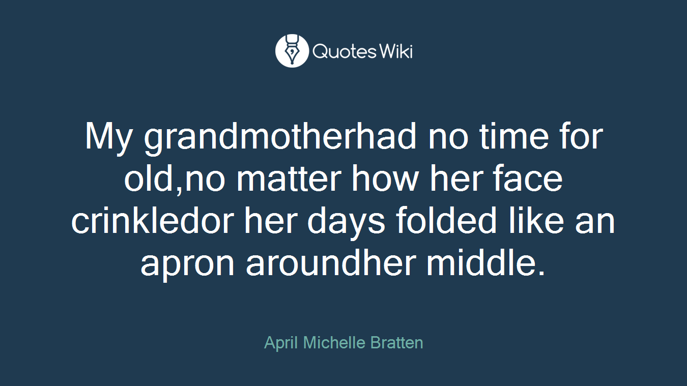My grandmotherhad no time for old,no matter how her face crinkledor her days folded like an apron aroundher middle.