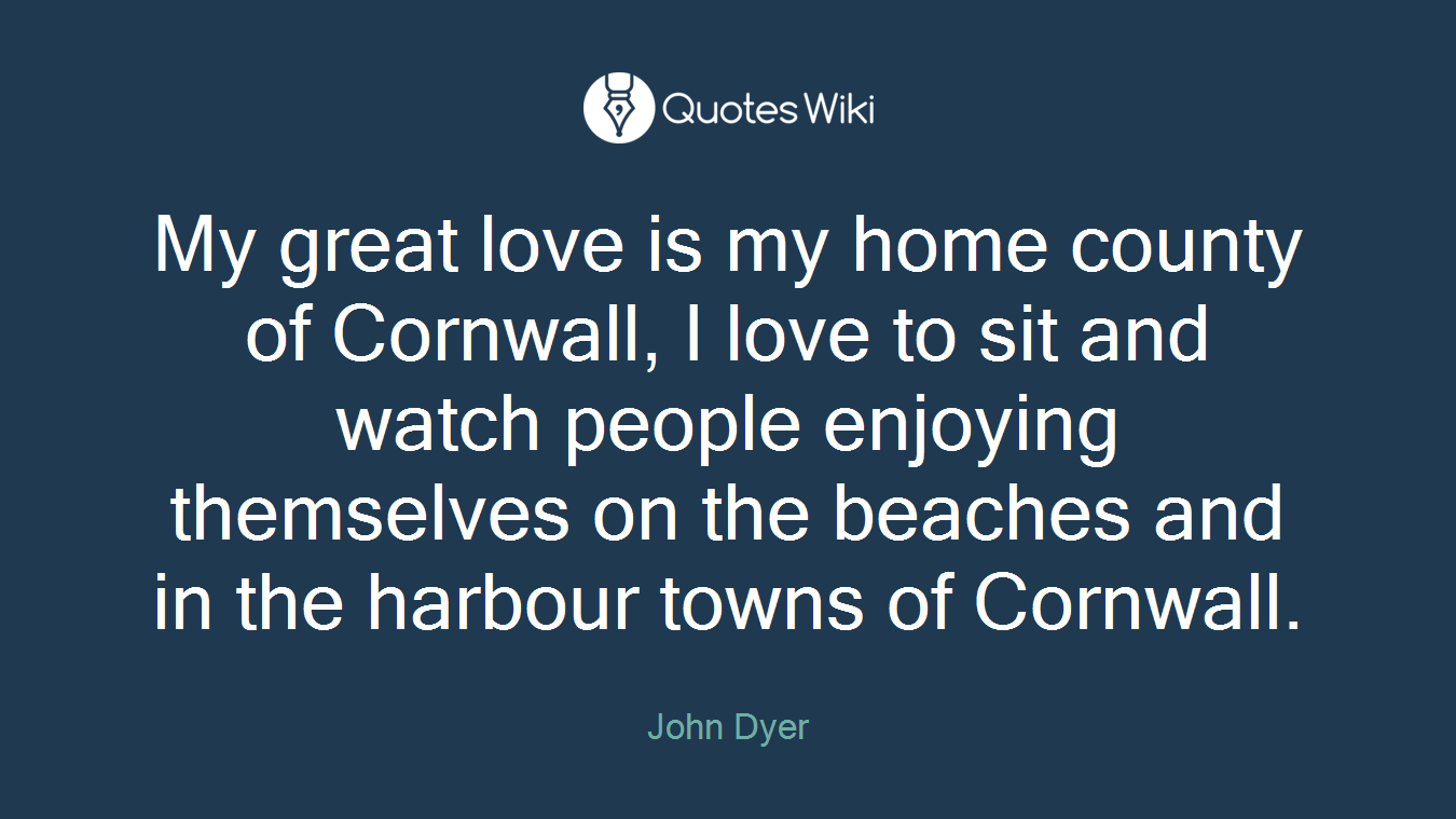 My great love is my home county of Cornwall, I love to sit and watch people enjoying themselves on the beaches and in the harbour towns of Cornwall.