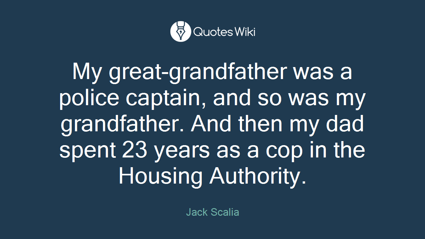My great-grandfather was a police captain, and so was my grandfather. And then my dad spent 23 years as a cop in the Housing Authority.