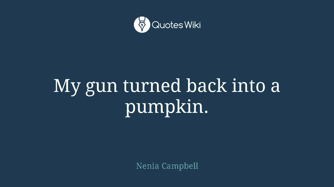 My gun turned back into a pumpkin.