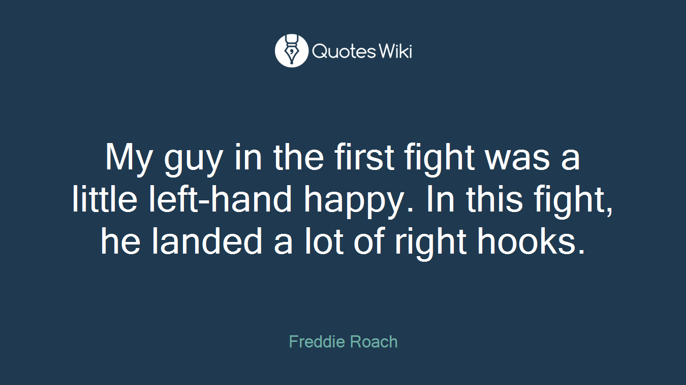 My guy in the first fight was a little left-hand happy. In this fight, he landed a lot of right hooks.