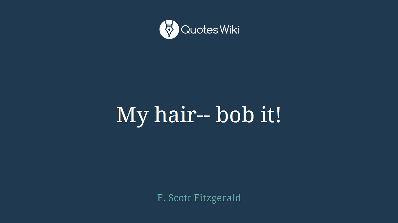 My hair-- bob it!
