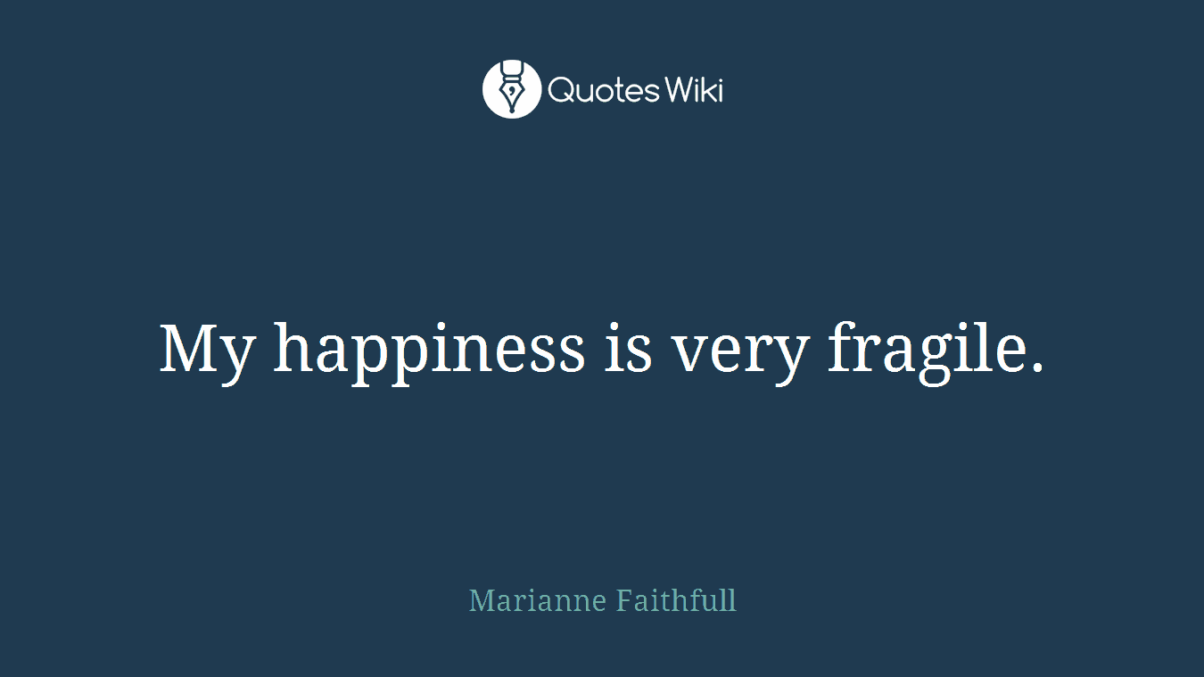 My happiness is very fragile.