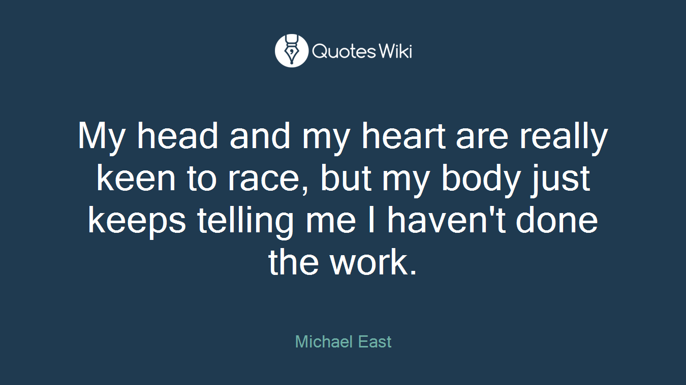My head and my heart are really keen to race, but my body just keeps telling me I haven't done the work.