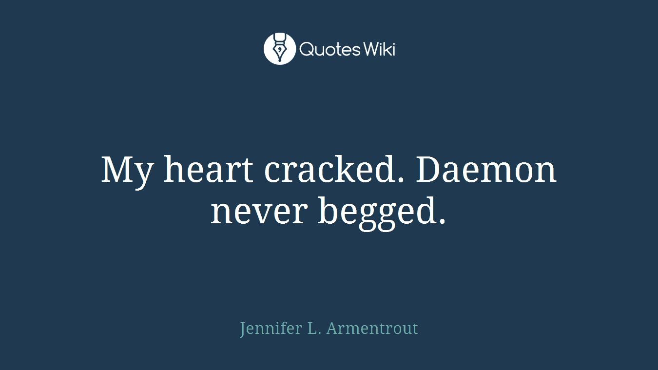 My heart cracked. Daemon never begged.
