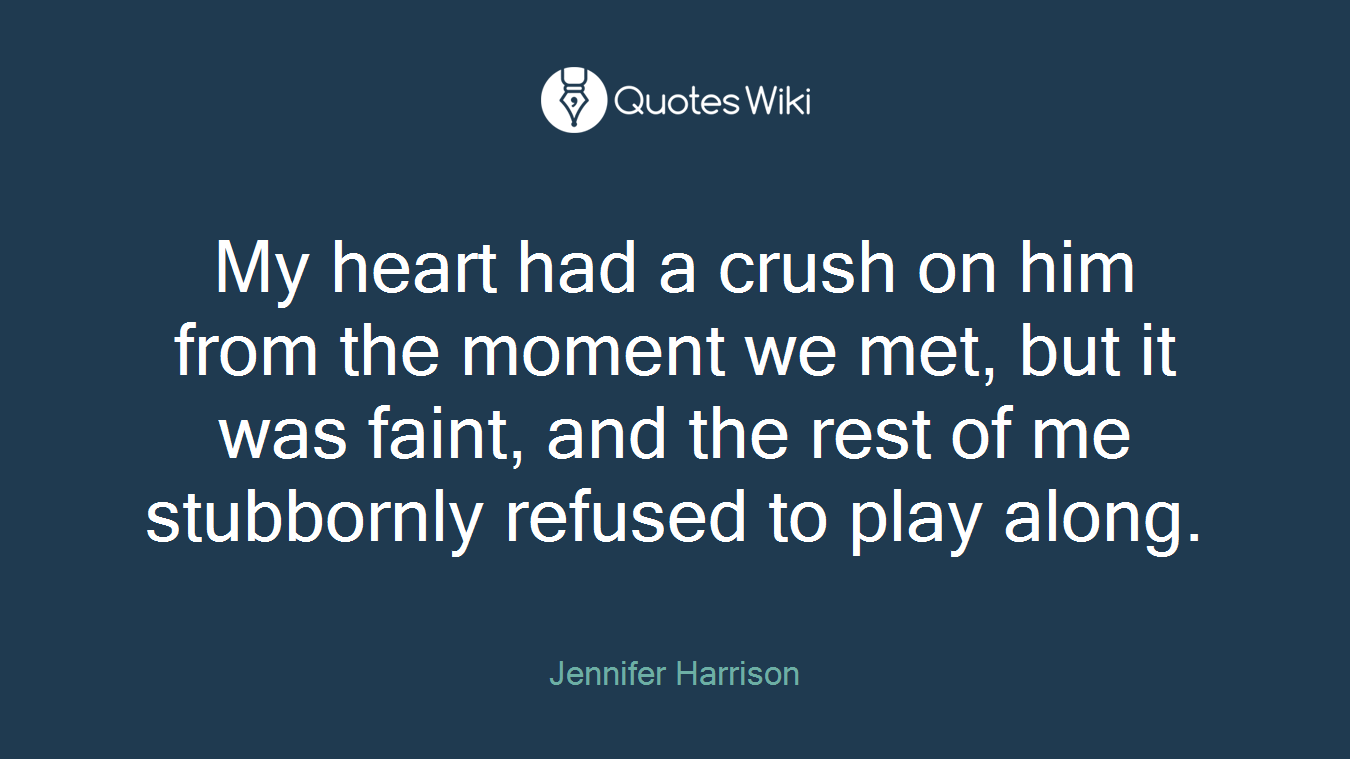 My heart had a crush on him from the moment we met, but it was faint, and the rest of me stubbornly refused to play along.
