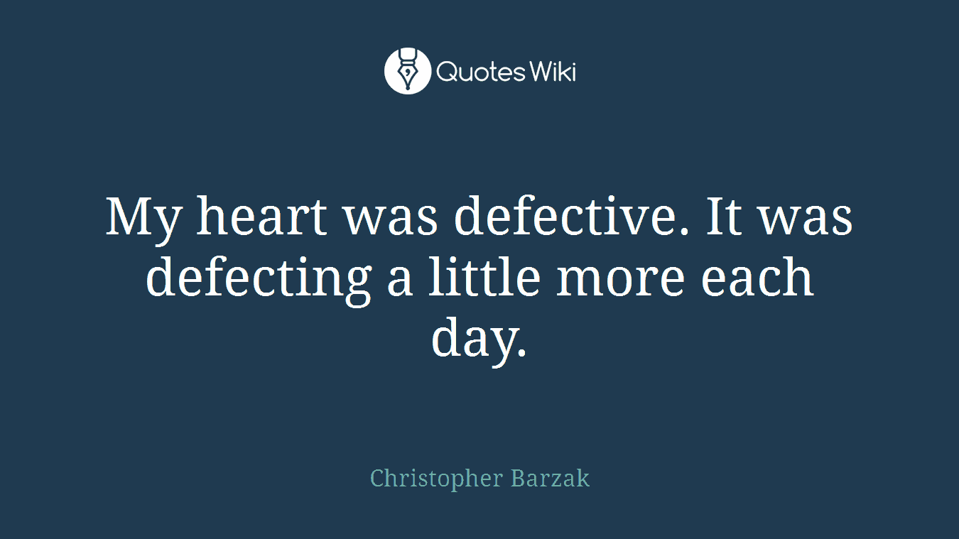 My heart was defective. It was defecting a little more each day.