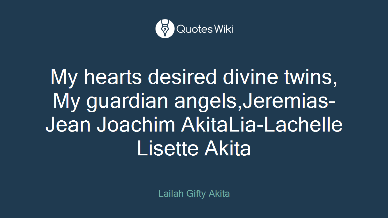 My hearts desired divine twins, My guardian angels,Jeremias-Jean Joachim AkitaLia-Lachelle Lisette Akita