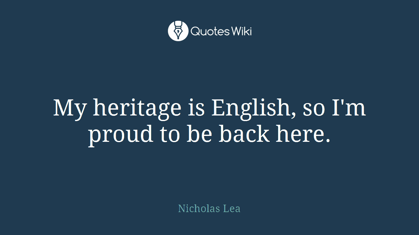 My heritage is English, so I'm proud to be back here.