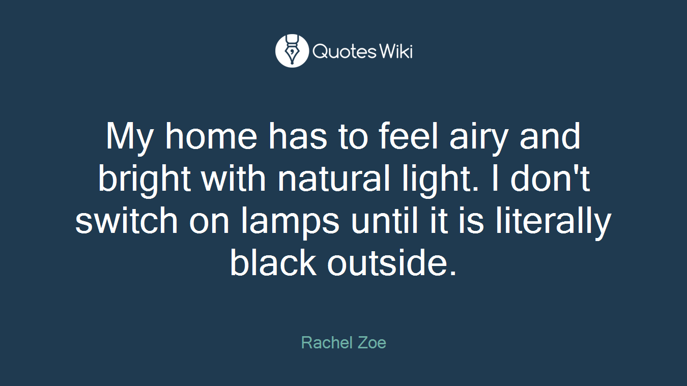 My home has to feel airy and bright with natural light. I don't switch on lamps until it is literally black outside.