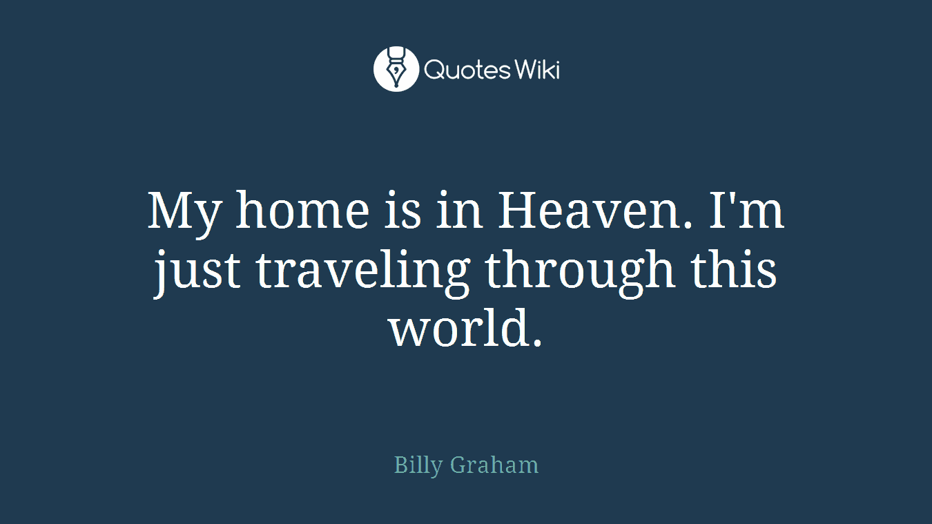 My home is in Heaven. I'm just traveling through this world.