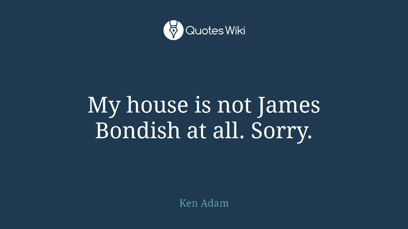 My house is not James Bondish at all. Sorry.