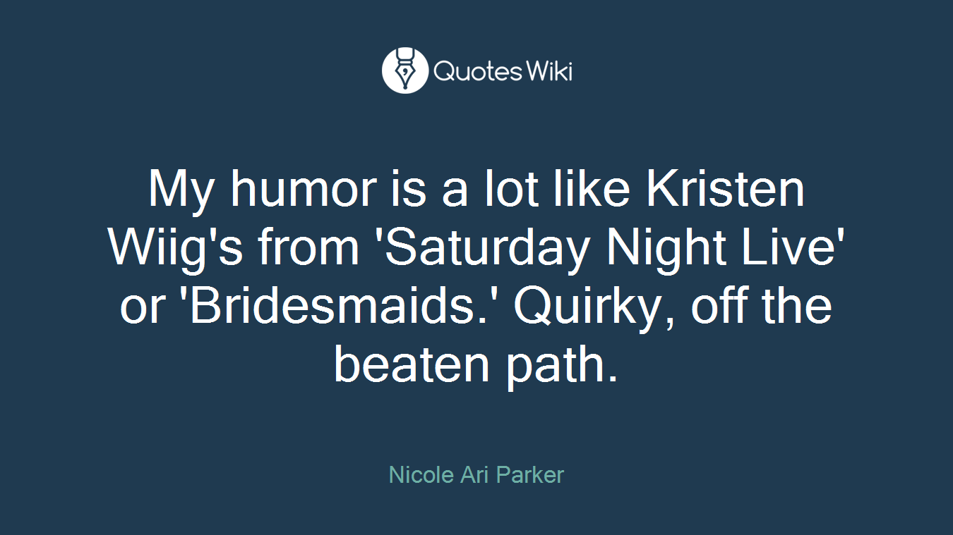 My humor is a lot like Kristen Wiig's from 'Saturday Night Live' or 'Bridesmaids.' Quirky, off the beaten path.