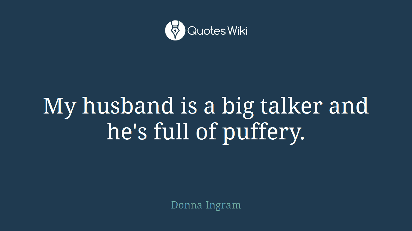 My husband is a big talker and he's full of puffery.