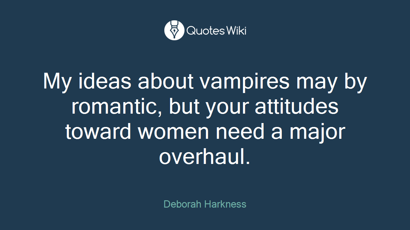 My ideas about vampires may by romantic, but your attitudes toward women need a major overhaul.