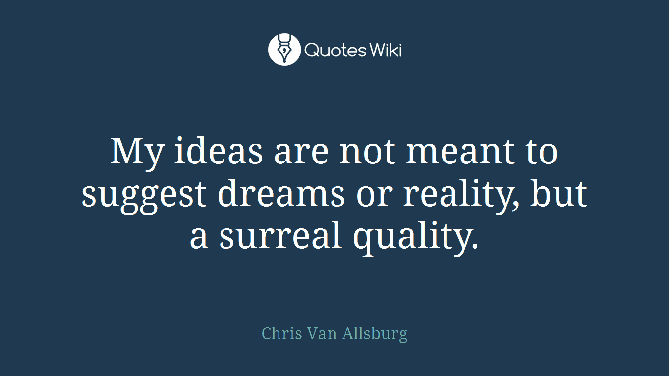 My ideas are not meant to suggest dreams or reality, but a surreal quality.