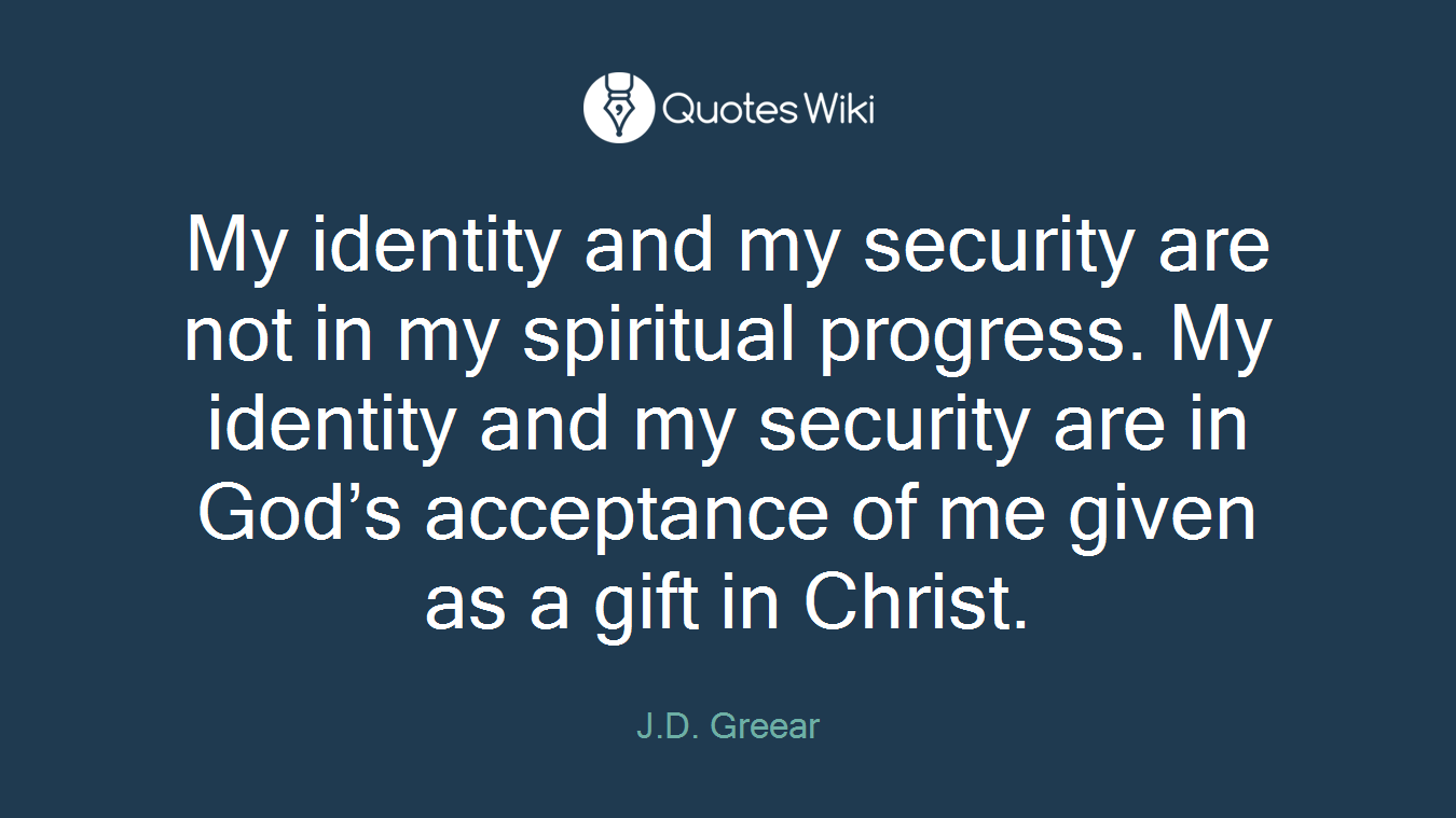 My identity and my security are not in my spiritual progress. My identity and my security are in God’s acceptance of me given as a gift in Christ.