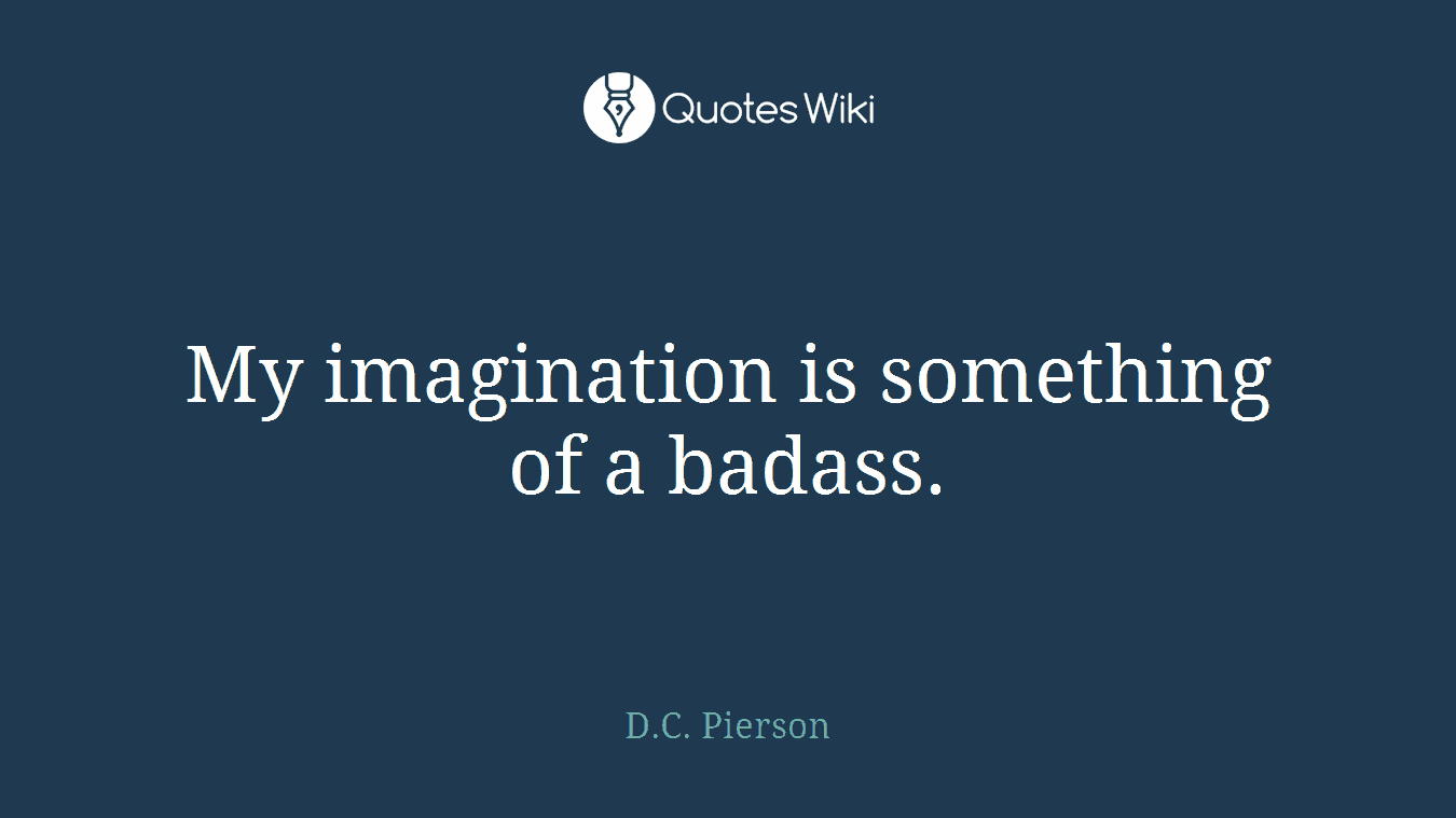 My imagination is something of a badass.