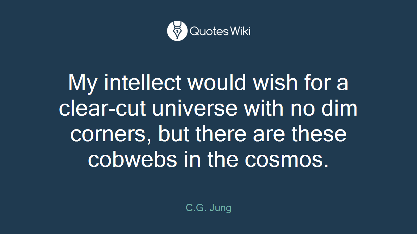 My intellect would wish for a clear-cut universe with no dim corners, but there are these cobwebs in the cosmos.