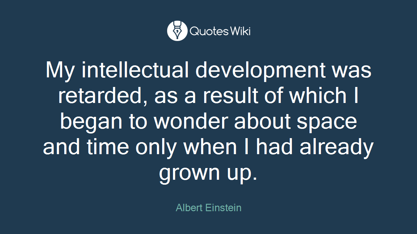 My intellectual development was retarded, as a result of which I began to wonder about space and time only when I had already grown up.
