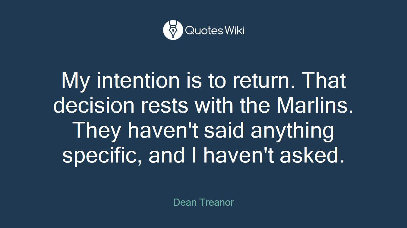 My intention is to return. That decision rests with the Marlins. They haven't said anything specific, and I haven't asked.