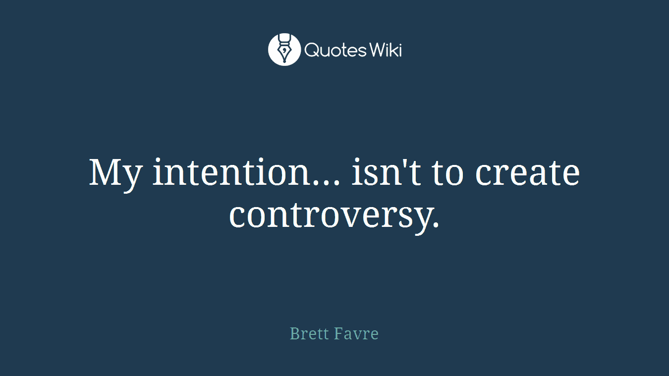My intention... isn't to create controversy.