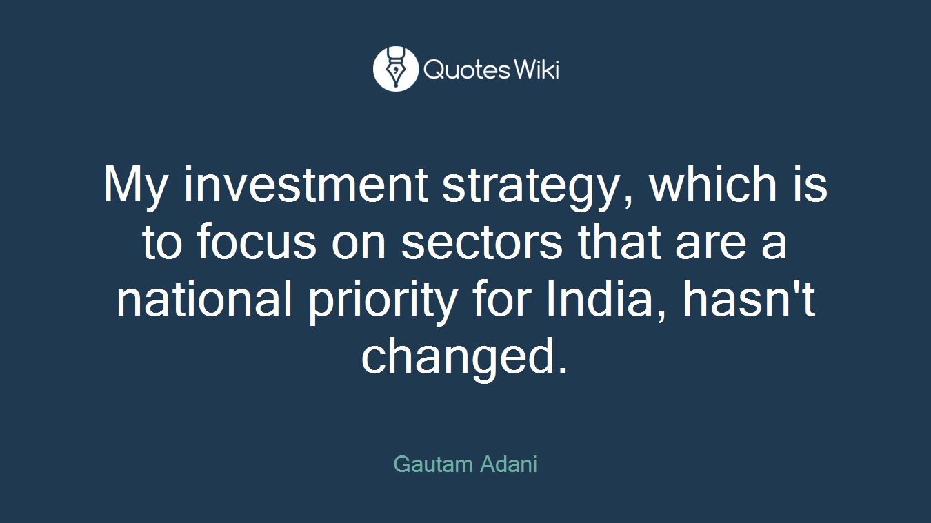 My investment strategy, which is to focus on sectors that are a national priority for India, hasn't changed.