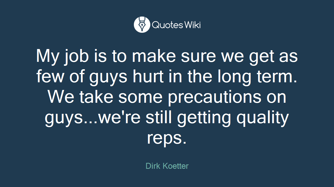 My job is to make sure we get as few of guys hurt in the long term. We take some precautions on guys...we're still getting quality reps.