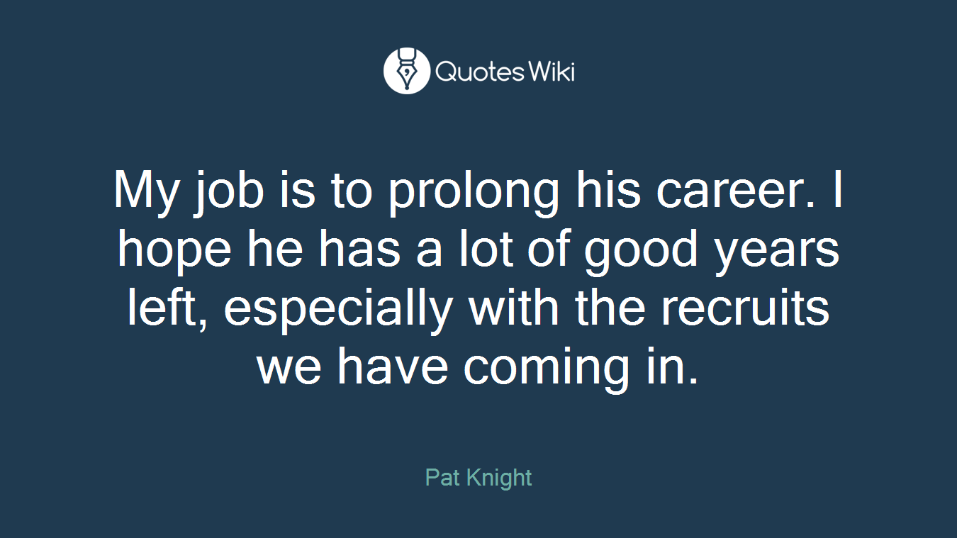 My job is to prolong his career. I hope he has a lot of good years left, especially with the recruits we have coming in.