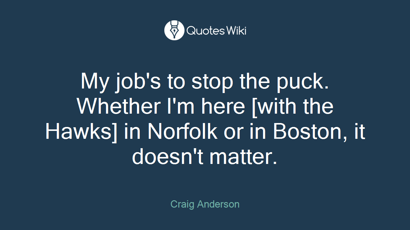 My job's to stop the puck. Whether I'm here [with the Hawks] in Norfolk or in Boston, it doesn't matter.