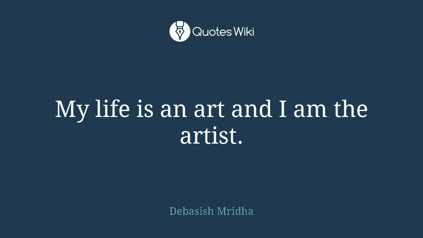 My life is an art and I am the artist.
