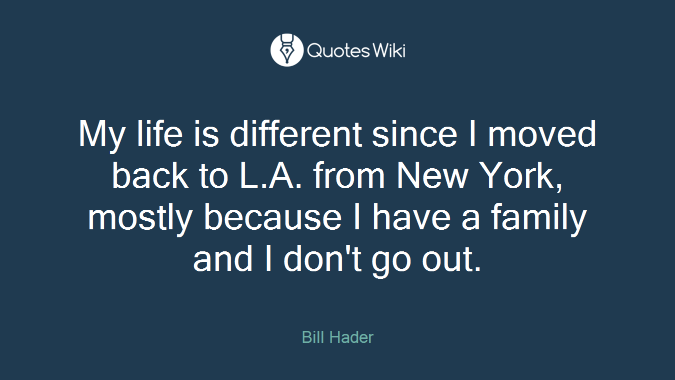 My life is different since I moved back to L.A. from New York, mostly because I have a family and I don't go out.