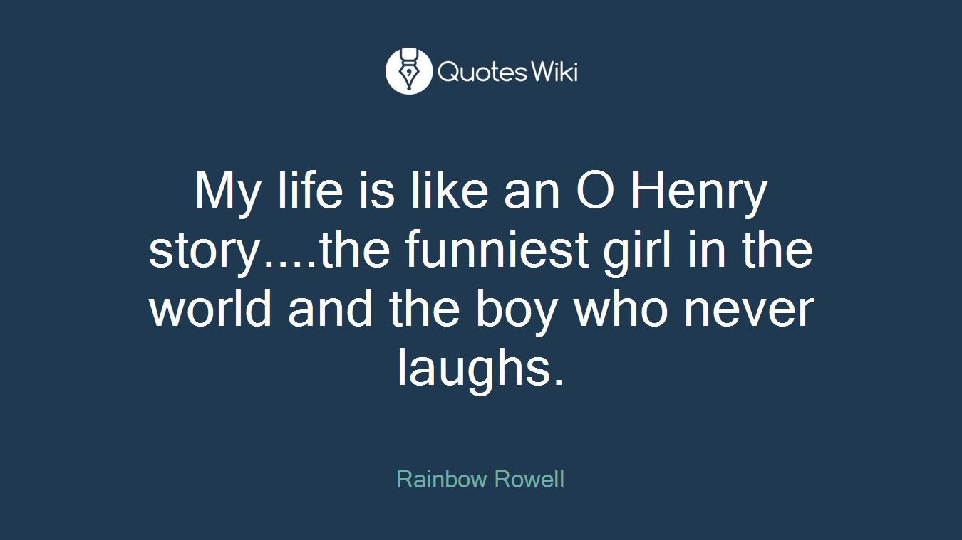 My life is like an O Henry story....the funniest girl in the world and the boy who never laughs.
