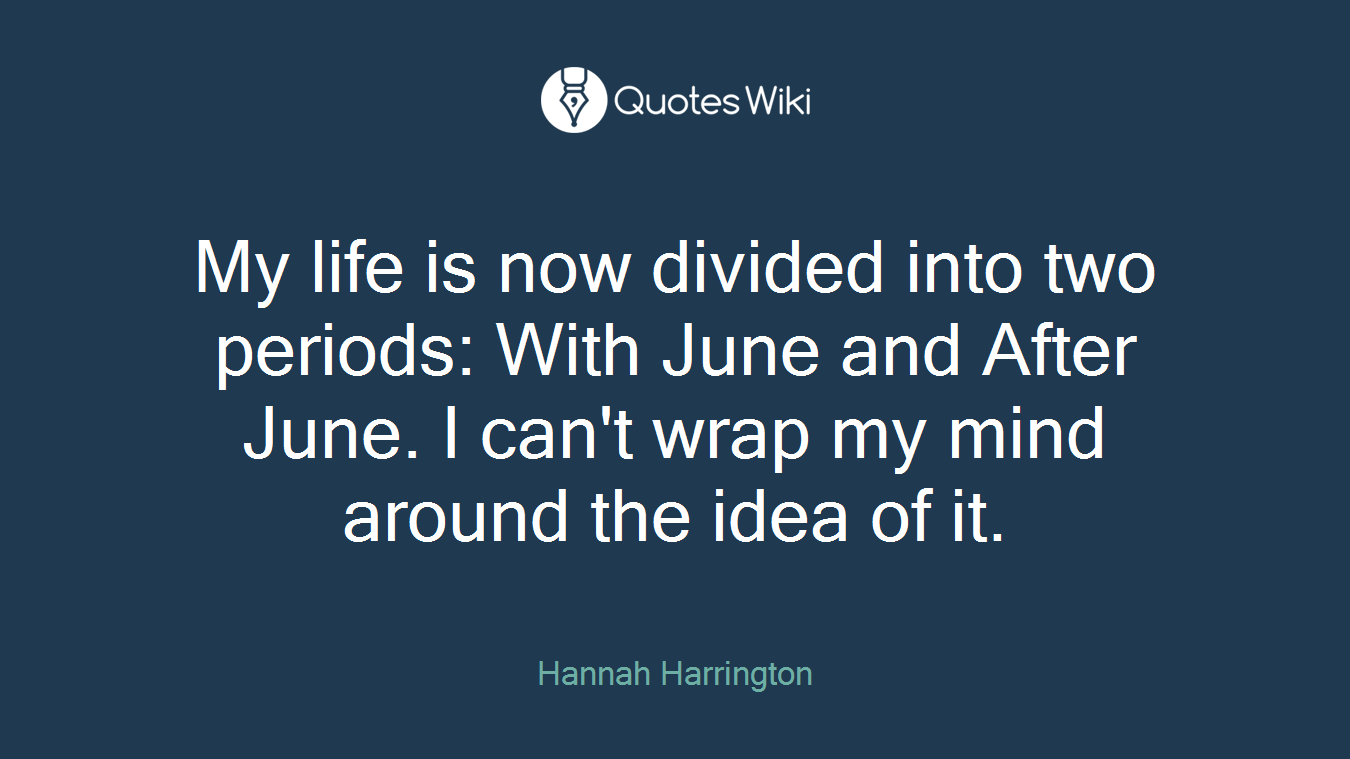 My life is now divided into two periods: With June and After June. I can't wrap my mind around the idea of it.