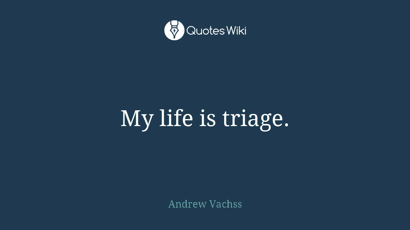 My life is triage.