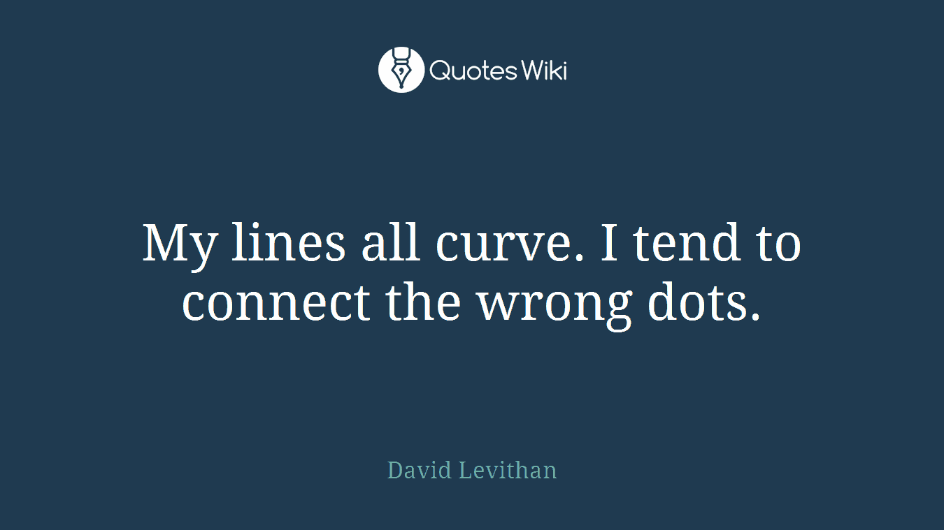 My lines all curve. I tend to connect the wrong dots.