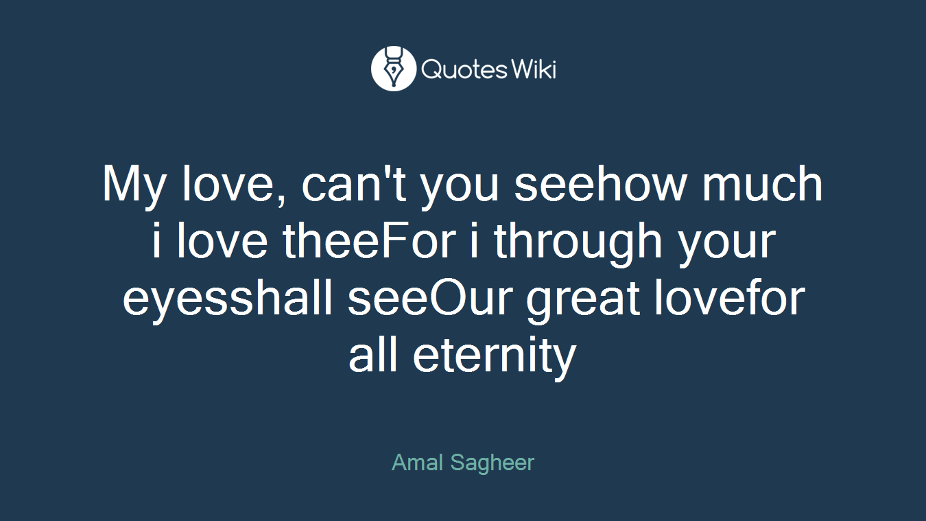 My love, can't you seehow much i love theeFor i through your eyesshall seeOur great lovefor all eternity