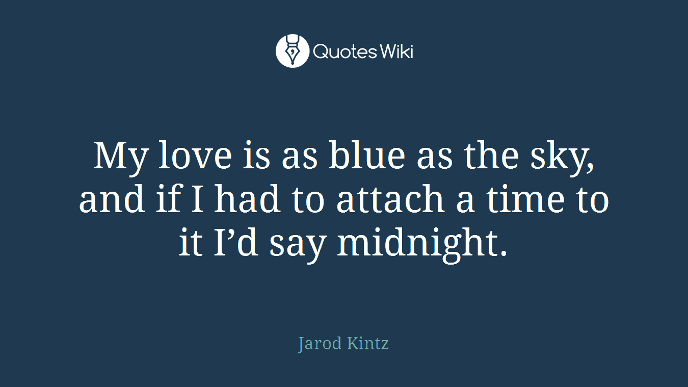 My love is as blue as the sky, and if I had to attach a time to it I’d say midnight.