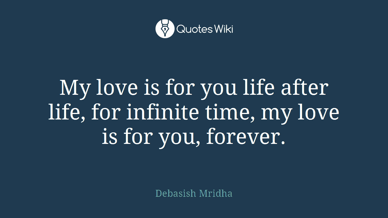 My love is for you life after life, for infinite time, my love is for you, forever.