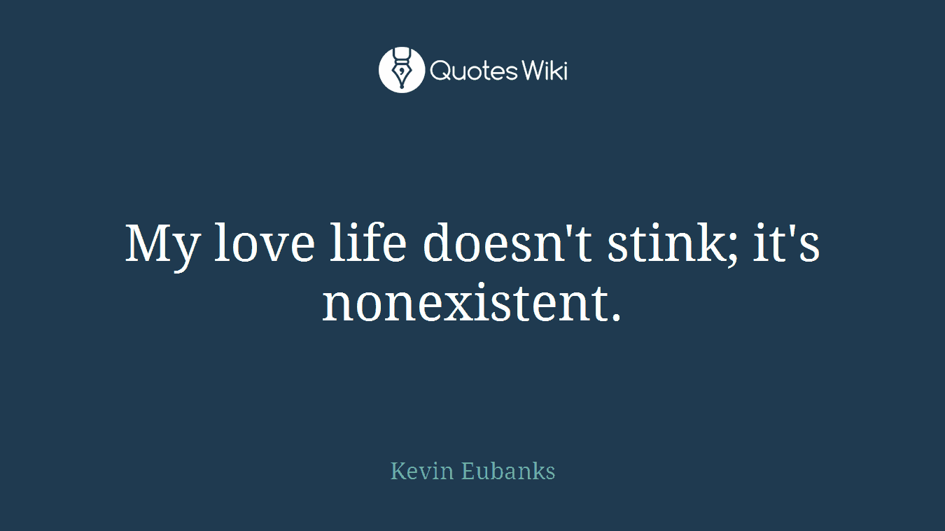 My love life doesn't stink; it's nonexistent.