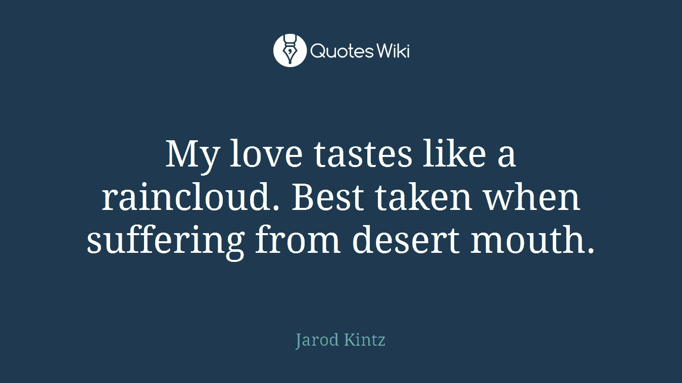 My love tastes like a raincloud. Best taken when suffering from desert mouth.