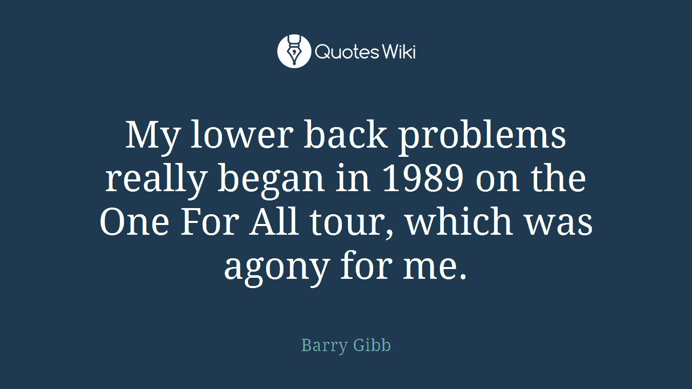 My lower back problems really began in 1989 on the One For All tour, which was agony for me.