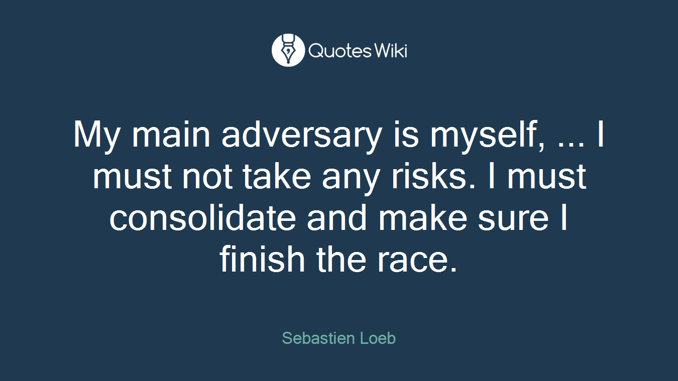 My main adversary is myself, ... I must not take any risks. I must consolidate and make sure I finish the race.