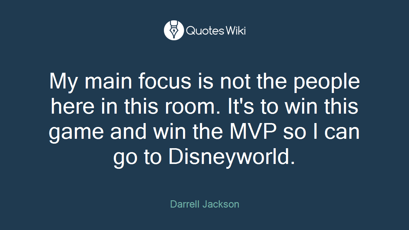 My main focus is not the people here in this room. It's to win this game and win the MVP so I can go to Disneyworld.