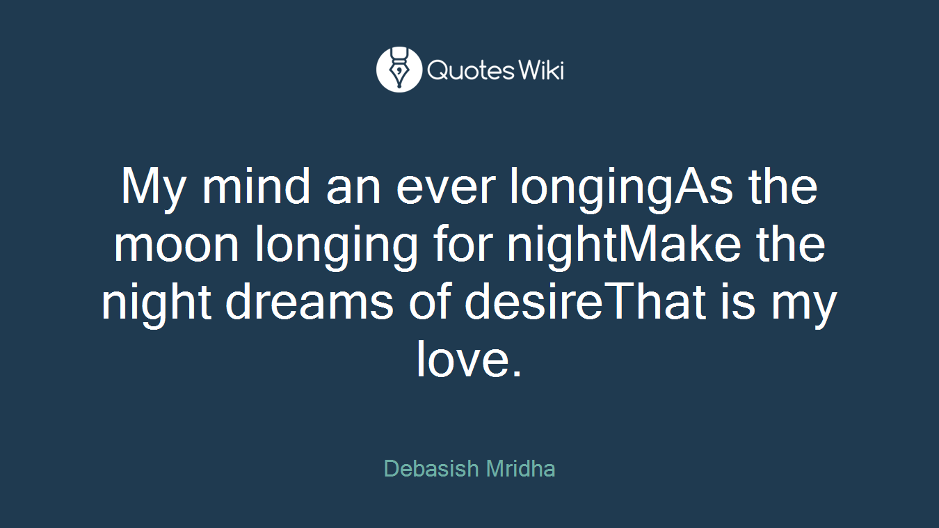 My mind an ever longingAs the moon longing for nightMake the night dreams of desireThat is my love.